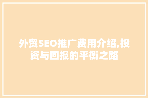 外贸SEO推广费用介绍,投资与回报的平衡之路