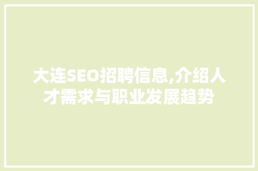 大连SEO招聘信息,介绍人才需求与职业发展趋势
