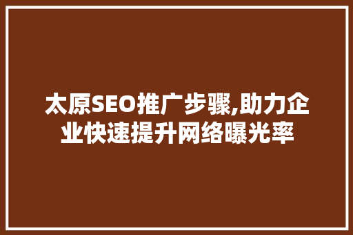 太原SEO推广步骤,助力企业快速提升网络曝光率