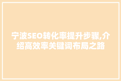 宁波SEO转化率提升步骤,介绍高效率关键词布局之路