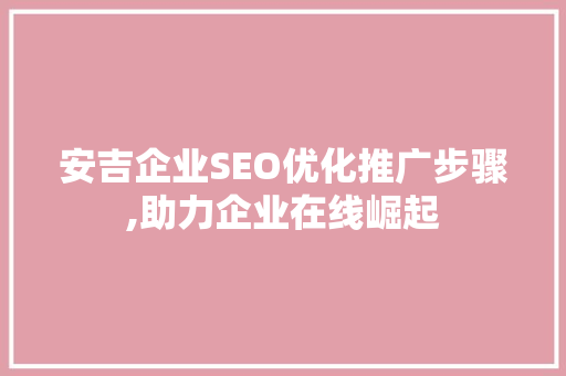 安吉企业SEO优化推广步骤,助力企业在线崛起