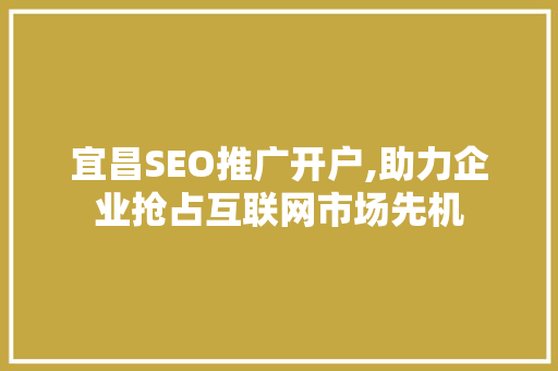 宜昌SEO推广开户,助力企业抢占互联网市场先机