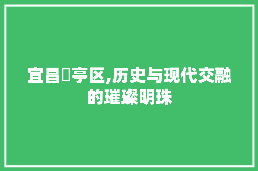 宜昌猇亭区,历史与现代交融的璀璨明珠