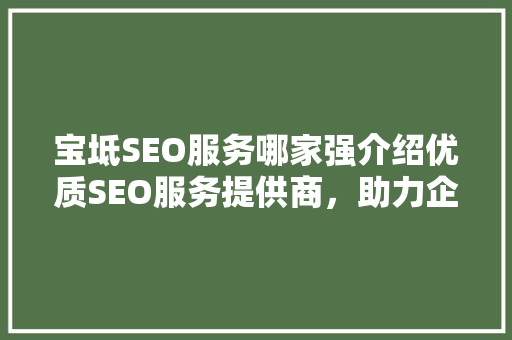 宝坻SEO服务哪家强介绍优质SEO服务提供商，助力企业腾飞