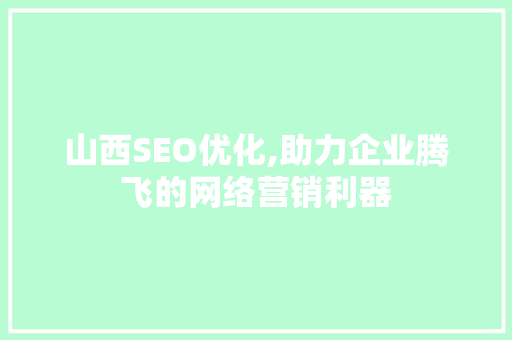 山西SEO优化,助力企业腾飞的网络营销利器