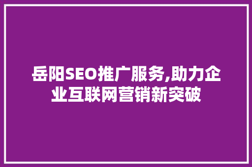 岳阳SEO推广服务,助力企业互联网营销新突破