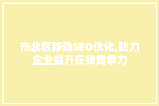 市北区移动SEO优化,助力企业提升在线竞争力