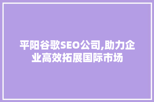 平阳谷歌SEO公司,助力企业高效拓展国际市场