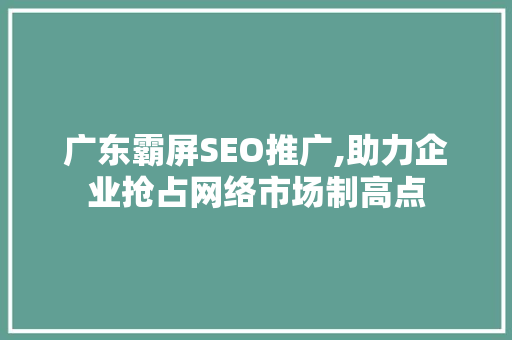 广东霸屏SEO推广,助力企业抢占网络市场制高点