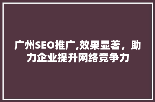 广州SEO推广,效果显著，助力企业提升网络竞争力
