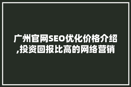 广州官网SEO优化价格介绍,投资回报比高的网络营销步骤