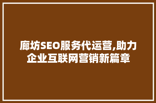 廊坊SEO服务代运营,助力企业互联网营销新篇章