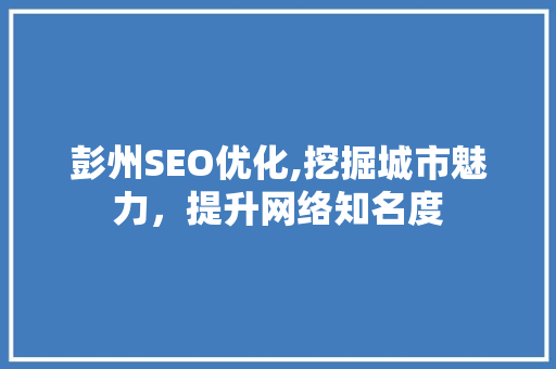 彭州SEO优化,挖掘城市魅力，提升网络知名度