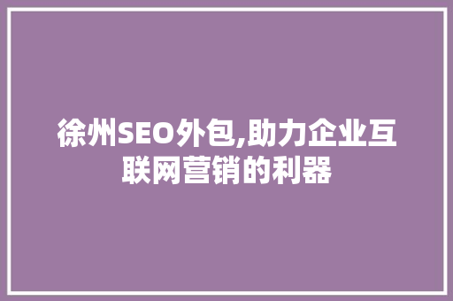 徐州SEO外包,助力企业互联网营销的利器