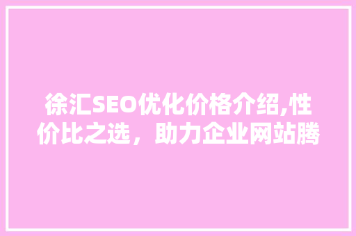 徐汇SEO优化价格介绍,性价比之选，助力企业网站腾飞