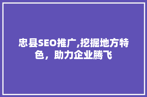 忠县SEO推广,挖掘地方特色，助力企业腾飞