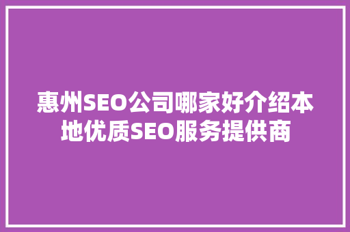 惠州SEO公司哪家好介绍本地优质SEO服务提供商