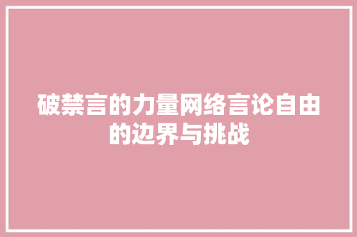 破禁言的力量网络言论自由的边界与挑战