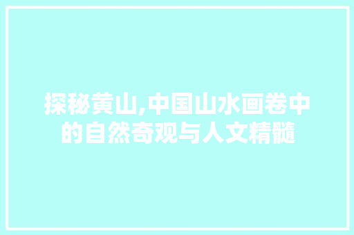 探秘黄山,中国山水画卷中的自然奇观与人文精髓