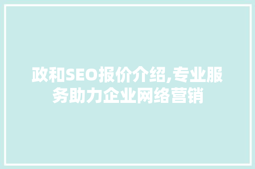 政和SEO报价介绍,专业服务助力企业网络营销
