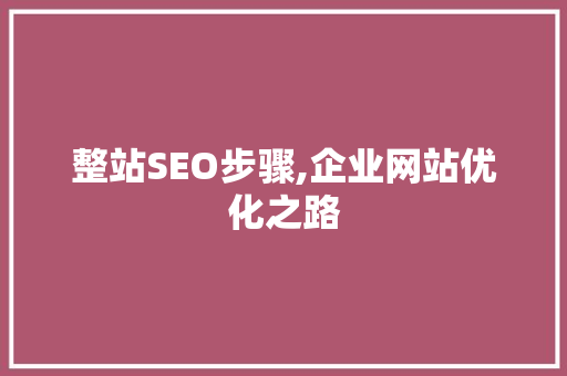 整站SEO步骤,企业网站优化之路