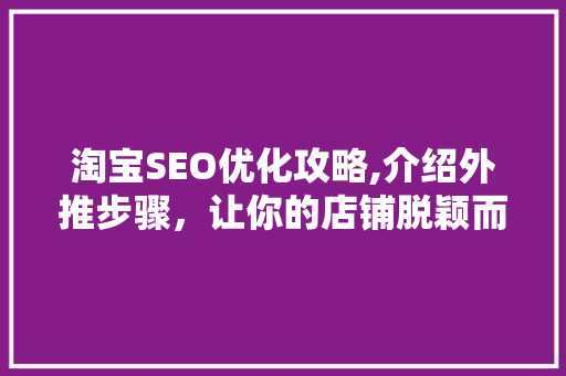 淘宝SEO优化攻略,介绍外推步骤，让你的店铺脱颖而出！