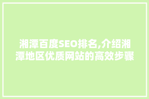 湘潭百度SEO排名,介绍湘潭地区优质网站的高效步骤