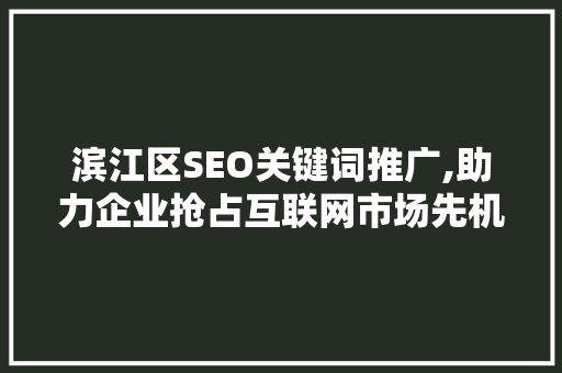 滨江区SEO关键词推广,助力企业抢占互联网市场先机