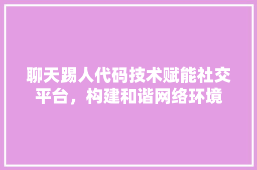 聊天踢人代码技术赋能社交平台，构建和谐网络环境