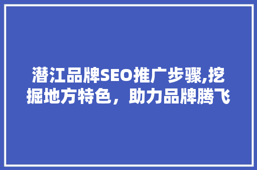 潜江品牌SEO推广步骤,挖掘地方特色，助力品牌腾飞