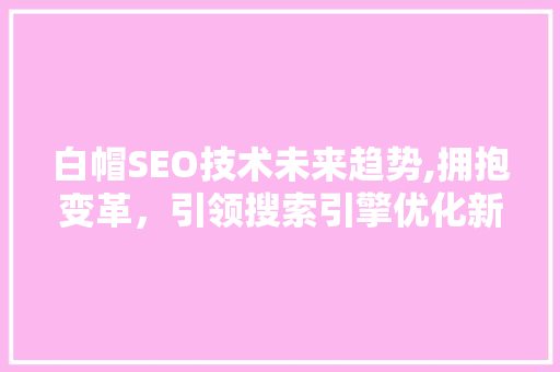白帽SEO技术未来趋势,拥抱变革，引领搜索引擎优化新篇章
