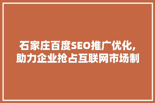 石家庄百度SEO推广优化,助力企业抢占互联网市场制高点