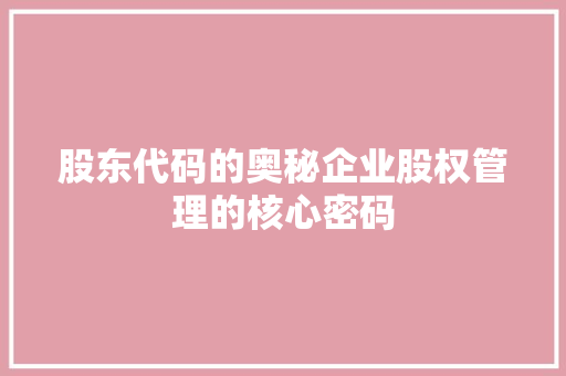 股东代码的奥秘企业股权管理的核心密码