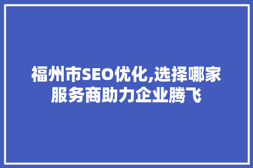 福州市SEO优化,选择哪家服务商助力企业腾飞