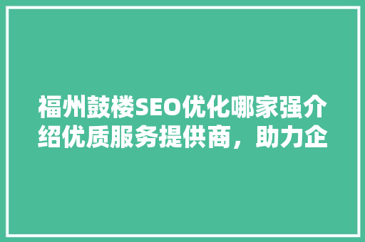 福州鼓楼SEO优化哪家强介绍优质服务提供商，助力企业腾飞