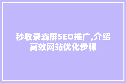 秒收录霸屏SEO推广,介绍高效网站优化步骤