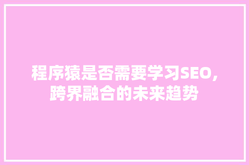 程序猿是否需要学习SEO,跨界融合的未来趋势