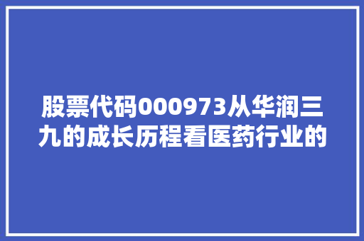 股票代码000973从华润三九的成长历程看医药行业的投资价值