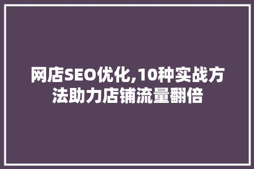 网店SEO优化,10种实战方法助力店铺流量翻倍