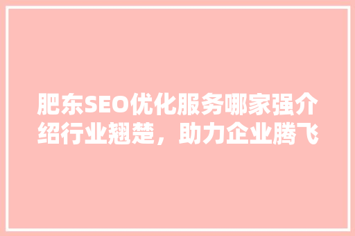 肥东SEO优化服务哪家强介绍行业翘楚，助力企业腾飞