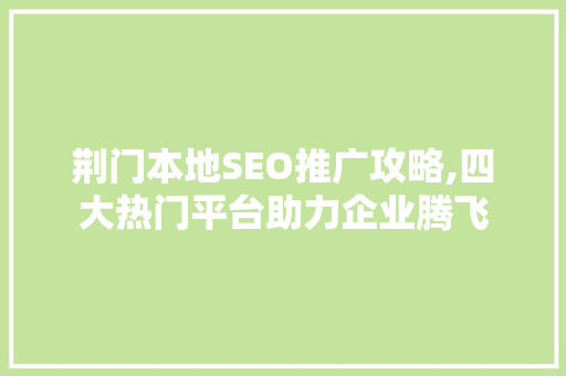 荆门本地SEO推广攻略,四大热门平台助力企业腾飞