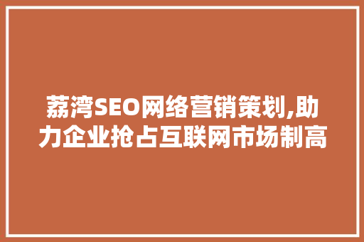 荔湾SEO网络营销策划,助力企业抢占互联网市场制高点