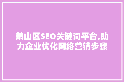 萧山区SEO关键词平台,助力企业优化网络营销步骤