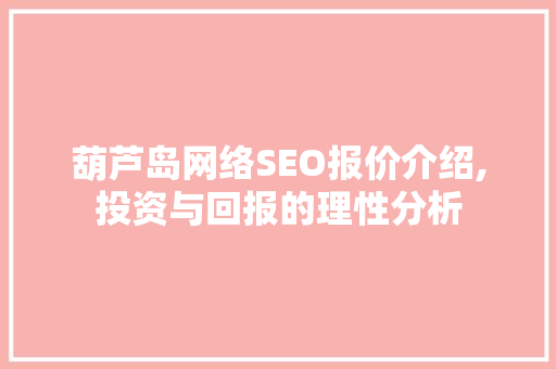 葫芦岛网络SEO报价介绍,投资与回报的理性分析