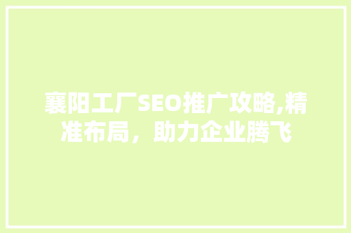 襄阳工厂SEO推广攻略,精准布局，助力企业腾飞
