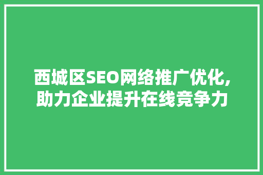 西城区SEO网络推广优化,助力企业提升在线竞争力
