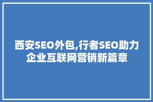 西安SEO外包,行者SEO助力企业互联网营销新篇章