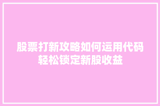 股票打新攻略如何运用代码轻松锁定新股收益