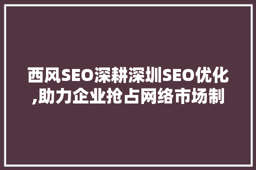西风SEO深耕深圳SEO优化,助力企业抢占网络市场制高点