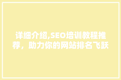详细介绍,SEO培训教程推荐，助力你的网站排名飞跃